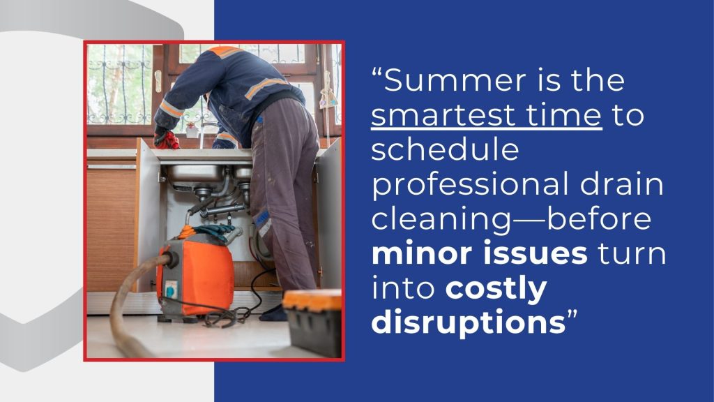 Summer is the smartest time to schedule professional drain cleaning—before minor issues turn into costly disruptions